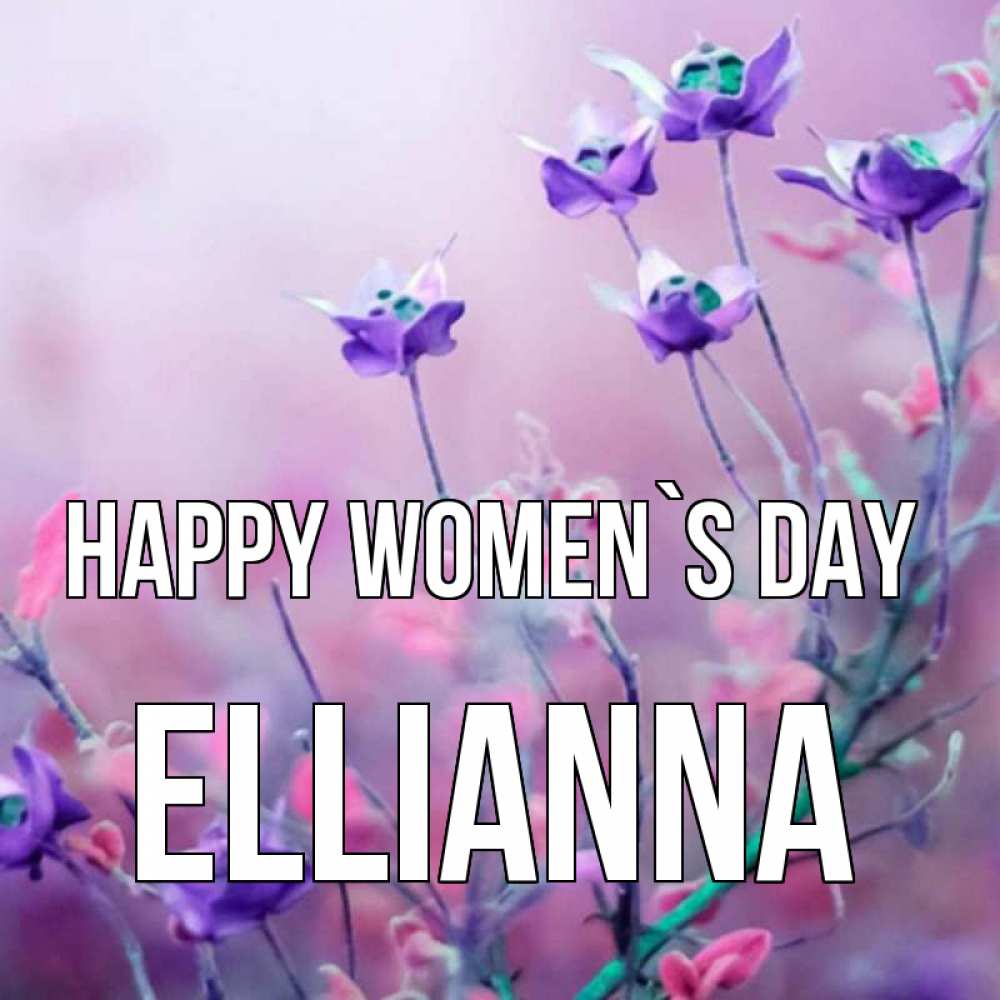 Greetings card с именем, Ellianna happy women`s day международный женский день 2 Greetings with text for free download 